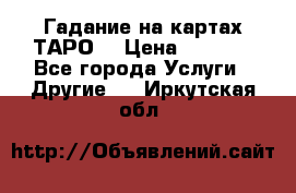 Гадание на картах ТАРО. › Цена ­ 1 000 - Все города Услуги » Другие   . Иркутская обл.